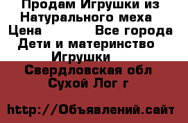 Продам Игрушки из Натурального меха › Цена ­ 1 000 - Все города Дети и материнство » Игрушки   . Свердловская обл.,Сухой Лог г.